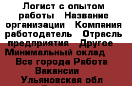 Логист с опытом работы › Название организации ­ Компания-работодатель › Отрасль предприятия ­ Другое › Минимальный оклад ­ 1 - Все города Работа » Вакансии   . Ульяновская обл.,Барыш г.